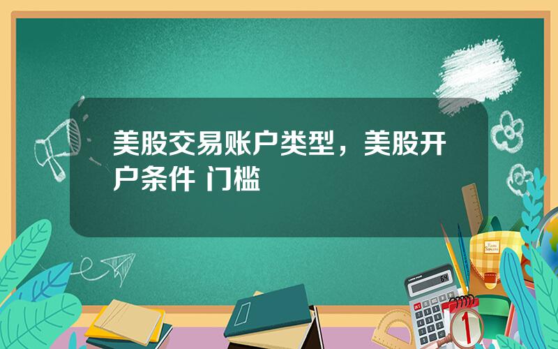 美股交易账户类型，美股开户条件 门槛